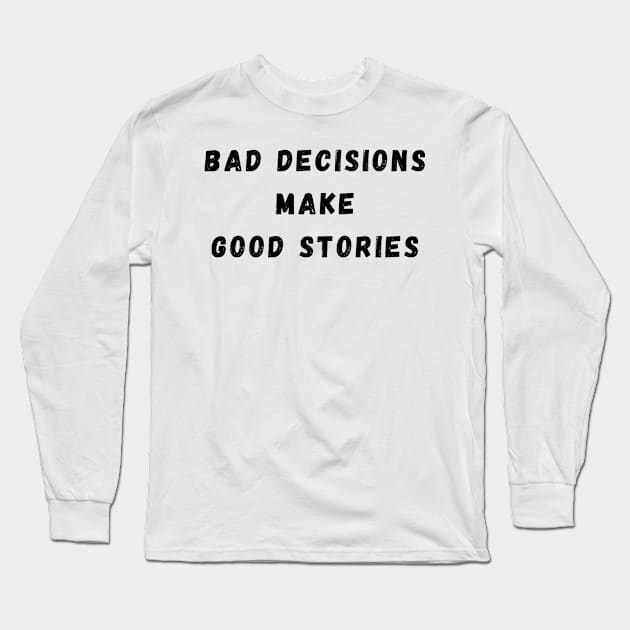 Bad Decisions Make Good Stories. Funny, Life Choices Drinking Quote. Long Sleeve T-Shirt by That Cheeky Tee